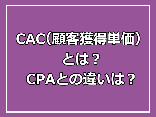 CAC（顧客獲得単価）とは？CPAとの違いは？